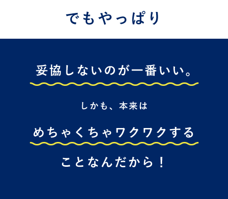 妥協しないのが一番いい。しかも、本来はめちゃくちゃワクワクすることなんだから!