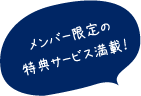 メンバー限定の特典サービス満載！